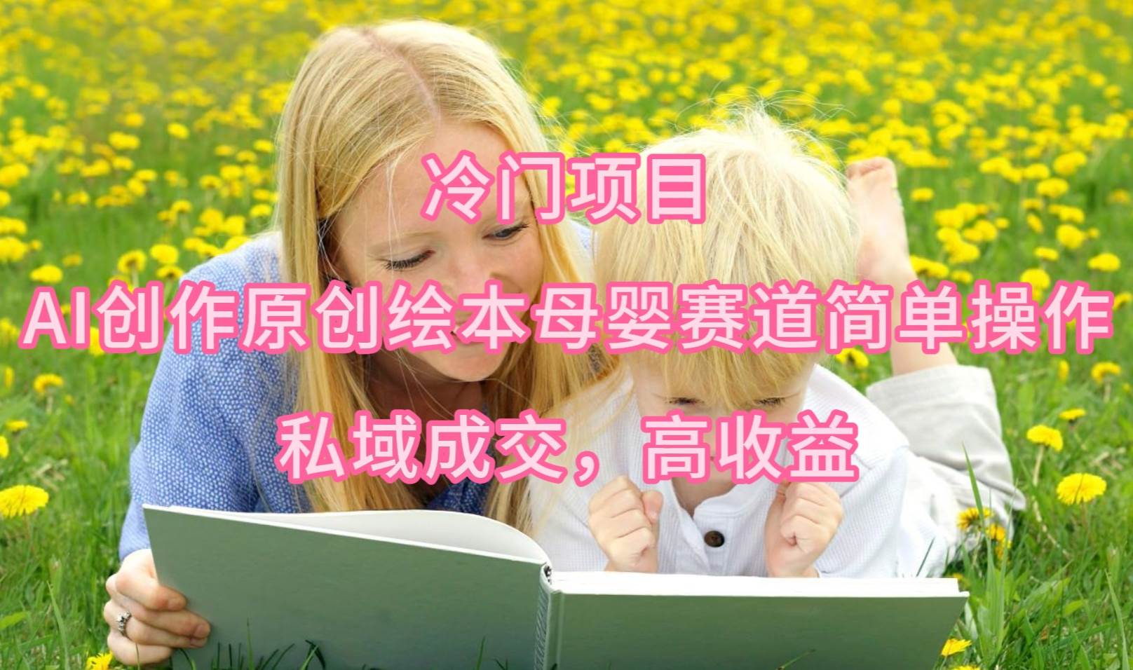 冷门项目，AI创作原创绘本母婴赛道简单操作，私域成交，高收益多客网创-网创项目资源站-副业项目-创业项目-搞钱项目多客网创