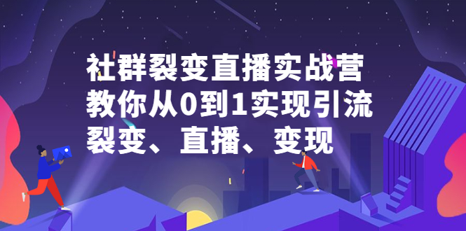 社群裂变直播实战营，教你从0到1实现引流、裂变、直播、变现多客网创-网创项目资源站-副业项目-创业项目-搞钱项目多客网创