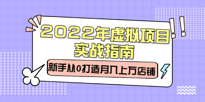 2022年虚拟项目实战指南,新手从0打造月入上万店铺【视频课程】多客网创-网创项目资源站-副业项目-创业项目-搞钱项目多客网创
