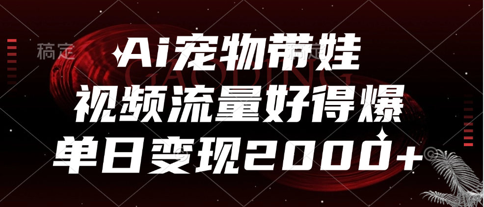 Ai宠物带娃,视频流量好得爆,单日变现2000+多客网创-网创项目资源站-副业项目-创业项目-搞钱项目多客网创