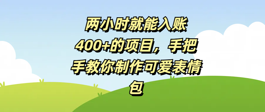 两小时就能入账400+的项目，手把手教你制作可爱表情包多客网创-网创项目资源站-副业项目-创业项目-搞钱项目多客网创