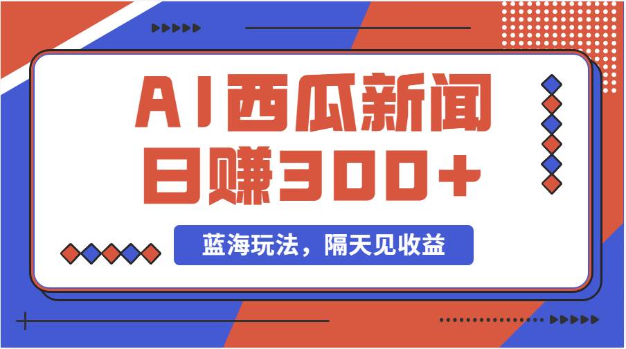 蓝海最新玩法西瓜视频原创搞笑新闻当天有收益单号日赚300+项目多客网创-网创项目资源站-副业项目-创业项目-搞钱项目多客网创