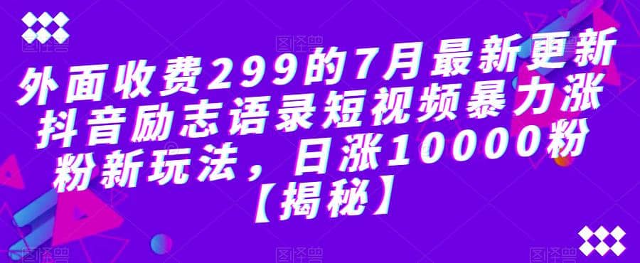 外面收费299的7月最新更新抖音励志语录短视频暴力涨粉新玩法，日涨10000粉【揭秘】多客网创-网创项目资源站-副业项目-创业项目-搞钱项目多客网创