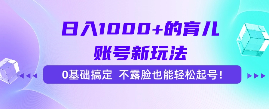 日入1000+的育儿账号新玩法，0基础搞定，不露脸也能轻松起号！多客网创-网创项目资源站-副业项目-创业项目-搞钱项目多客网创
