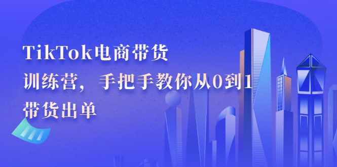 TikTok电商带货训练营，手把手教你从0到1带货出单多客网创-网创项目资源站-副业项目-创业项目-搞钱项目多客网创