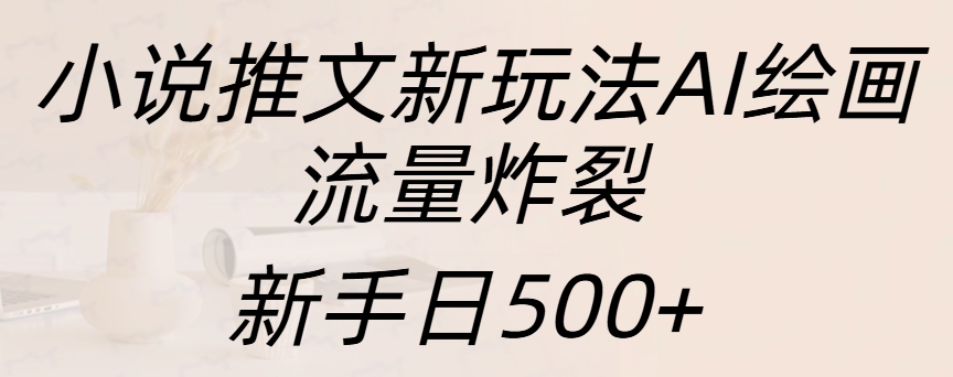 小说推文新玩法AI绘画，流量炸裂，新手日入500+多客网创-网创项目资源站-副业项目-创业项目-搞钱项目多客网创