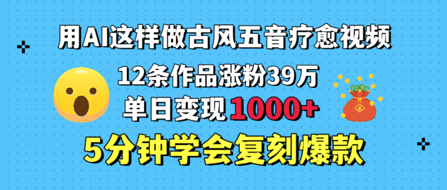 用AI这样做古风五音疗愈视频，12条作品涨粉39万，单日变现1000＋，五分钟学会复刻爆款多客网创-网创项目资源站-副业项目-创业项目-搞钱项目多客网创