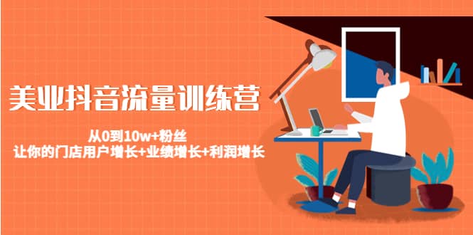 美业抖音流量训练营:从0到10w+粉丝 让你的门店用户增长+业绩增长+利润增长多客网创-网创项目资源站-副业项目-创业项目-搞钱项目多客网创
