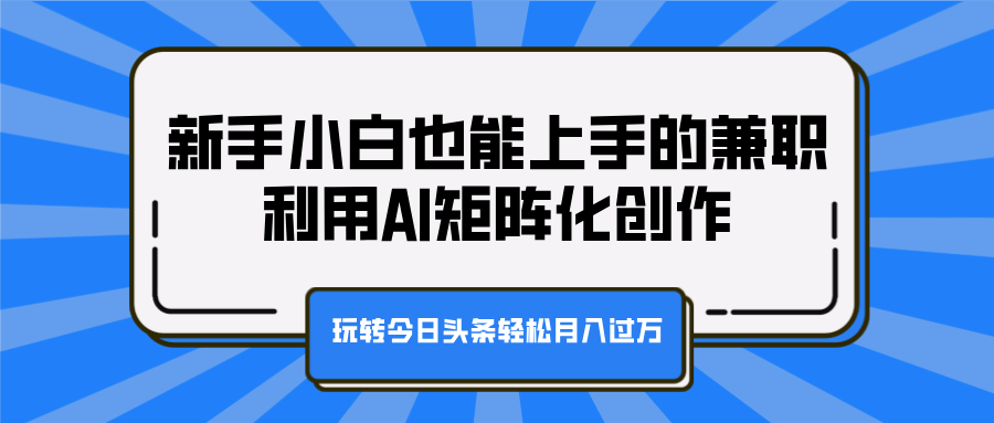 新手小白也能上手的兼职，利用AI矩阵化创作，玩转今日头条轻松月入过万多客网创-网创项目资源站-副业项目-创业项目-搞钱项目多客网创