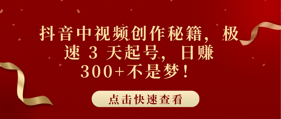 抖音中视频创作秘籍，极速 3 天起号，日赚 300+不是梦！多客网创-网创项目资源站-副业项目-创业项目-搞钱项目多客网创