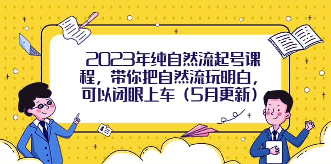 2023年纯自然流起号课程，带你把自然流玩明白，可以闭眼上车（5月更新）多客网创-网创项目资源站-副业项目-创业项目-搞钱项目多客网创
