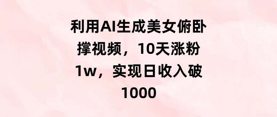 利用AI生成美女俯卧撑视频，10天涨粉1w，实现日收入破1000多客网创-网创项目资源站-副业项目-创业项目-搞钱项目多客网创
