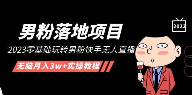 【男粉落地项目】2023零基础玩转男粉快手无人直播，无脑月入3w+实操教程！多客网创-网创项目资源站-副业项目-创业项目-搞钱项目多客网创
