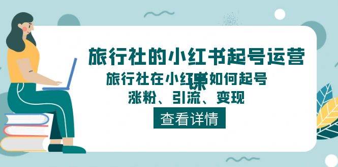 旅行社的小红书起号运营课，旅行社在小红书如何起号、涨粉、引流、变现多客网创-网创项目资源站-副业项目-创业项目-搞钱项目多客网创