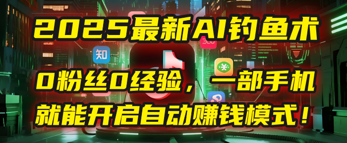 2025最新AI钓鱼术：0粉丝0经验，一部手机就能开启自动赚钱模式！多客网创-网创项目资源站-副业项目-创业项目-搞钱项目多客网创