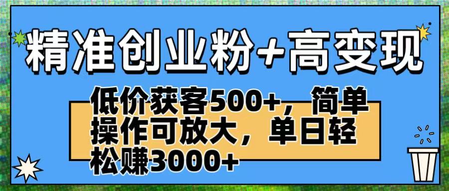 精准创业粉+高变现：低价获客500+，简单操作可放大，单日轻松赚3000+多客网创-网创项目资源站-副业项目-创业项目-搞钱项目多客网创