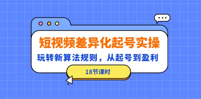 短视频差异化起号实操，玩转新算法规则，从起号到盈利（18节课时）多客网创-网创项目资源站-副业项目-创业项目-搞钱项目多客网创