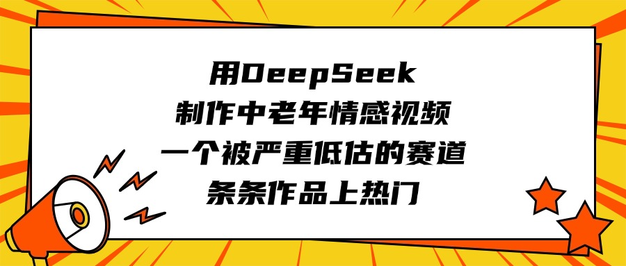 用DeepSeek制作中老年情感视频，一个被严重低估的赛道，条条作品上热门多客网创-网创项目资源站-副业项目-创业项目-搞钱项目多客网创