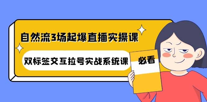 自然流3场起爆直播实操课：双标签交互拉号实战系统课多客网创-网创项目资源站-副业项目-创业项目-搞钱项目多客网创