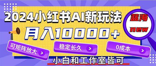 2024最新小红薯AI赛道,蓝海项目,月入10000+,0成本,当事业来做,可矩阵多客网创-网创项目资源站-副业项目-创业项目-搞钱项目多客网创