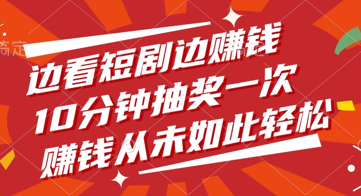 边看短剧边赚钱，10分钟抽奖一次，赚钱从未如此轻松！多客网创-网创项目资源站-副业项目-创业项目-搞钱项目多客网创