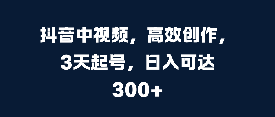 抖音中视频，高效创作，3天起号，日入可达300+多客网创-网创项目资源站-副业项目-创业项目-搞钱项目多客网创