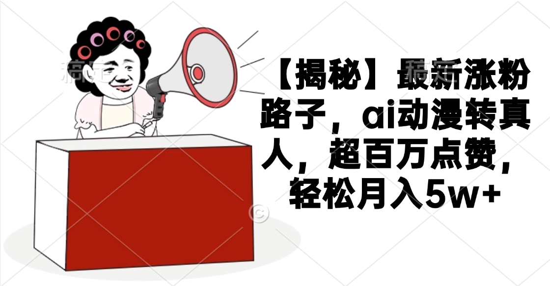 【揭秘】最新涨粉路子,ai动漫转真人,超百万点赞,轻松月入5w+多客网创-网创项目资源站-副业项目-创业项目-搞钱项目多客网创