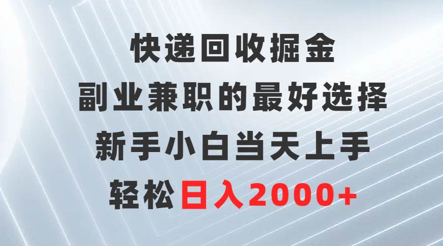 快递回收掘金，副业兼职的最好选择，新手小白当天上手，轻松日入2000+多客网创-网创项目资源站-副业项目-创业项目-搞钱项目多客网创