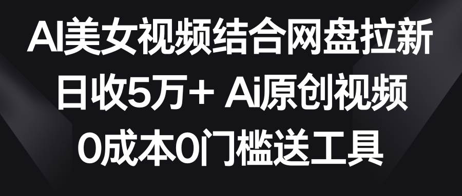 AI美女视频结合网盘拉新，日收5万+两分钟一条Ai原创视频，0成本0门槛送工具多客网创-网创项目资源站-副业项目-创业项目-搞钱项目多客网创
