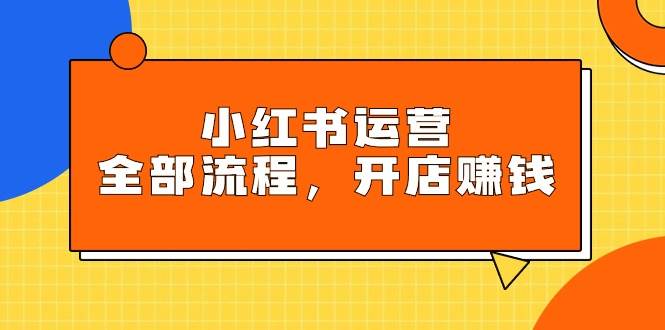 小红书运营全部流程，掌握小红书玩法规则，开店赚钱多客网创-网创项目资源站-副业项目-创业项目-搞钱项目多客网创