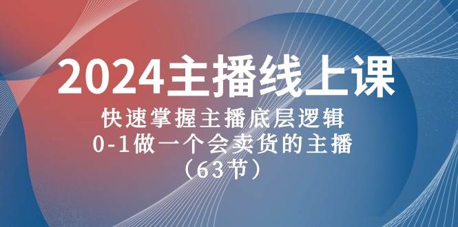 2024主播线上课，快速掌握主播底层逻辑，0-1做一个会卖货的主播（63节课）多客网创-网创项目资源站-副业项目-创业项目-搞钱项目多客网创