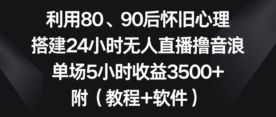 利用80、90后怀旧心理，搭建24小时无人直播撸音浪，单场5小时收益3500+…多客网创-网创项目资源站-副业项目-创业项目-搞钱项目多客网创