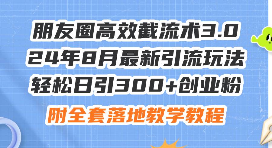 朋友圈高效截流术3.0,24年8月最新引流玩法,轻松日引300+创业粉,附全…多客网创-网创项目资源站-副业项目-创业项目-搞钱项目多客网创