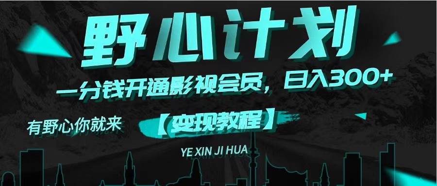 《野心计划》一分钱卖影视会员，日入300+多客网创-网创项目资源站-副业项目-创业项目-搞钱项目多客网创