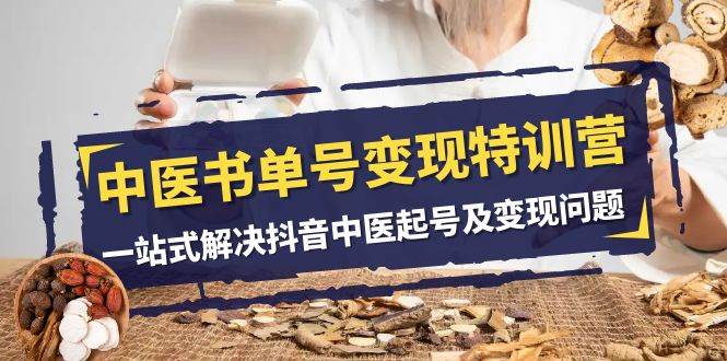 中医-书单号变现特训营，一站式解决抖音中医起号及变现问题（14节课）多客网创-网创项目资源站-副业项目-创业项目-搞钱项目多客网创