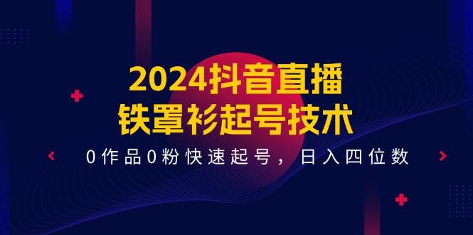 2024抖音直播-铁罩衫起号技术,0作品0粉快速起号,日入四位数(14节课)多客网创-网创项目资源站-副业项目-创业项目-搞钱项目多客网创