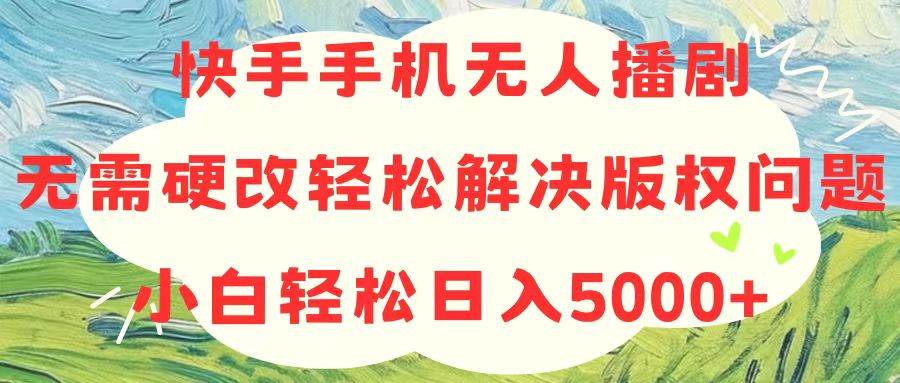 快手手机无人播剧，无需硬改，轻松解决版权问题，小白轻松日入5000+多客网创-网创项目资源站-副业项目-创业项目-搞钱项目多客网创