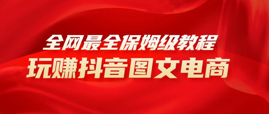 全网最全教程，手把手教你玩赚抖音图文电商，小白闭眼月入10000+多客网创-网创项目资源站-副业项目-创业项目-搞钱项目多客网创
