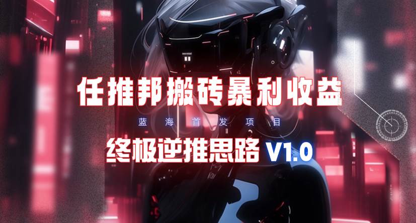 【限时蓝海】任推邦搬砖暴利吃收益_终极逆推思路V1.0多客网创-网创项目资源站-副业项目-创业项目-搞钱项目多客网创