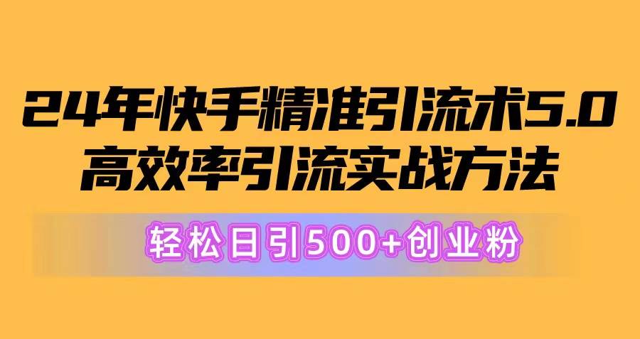 24年快手精准引流术5.0，高效率引流实战方法，轻松日引500+创业粉多客网创-网创项目资源站-副业项目-创业项目-搞钱项目多客网创