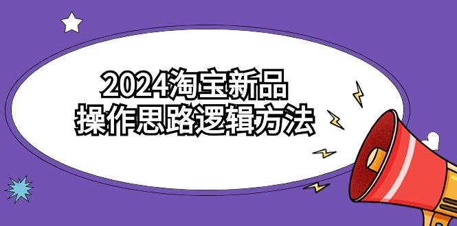 2024淘宝新品操作思路逻辑方法（6节视频课）多客网创-网创项目资源站-副业项目-创业项目-搞钱项目多客网创