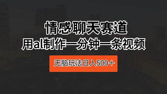 情感聊天赛道 用al制作一分钟一条视频 无脑玩法日入500＋多客网创-网创项目资源站-副业项目-创业项目-搞钱项目多客网创
