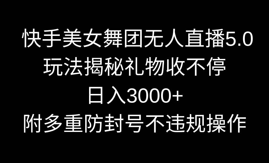快手美女舞团无人直播5.0玩法揭秘，礼物收不停，日入3000+，内附多重防…多客网创-网创项目资源站-副业项目-创业项目-搞钱项目多客网创
