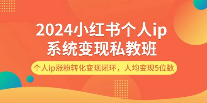 2024小红书个人ip系统变现私教班，个人ip涨粉转化变现闭环，人均变现5位数多客网创-网创项目资源站-副业项目-创业项目-搞钱项目多客网创