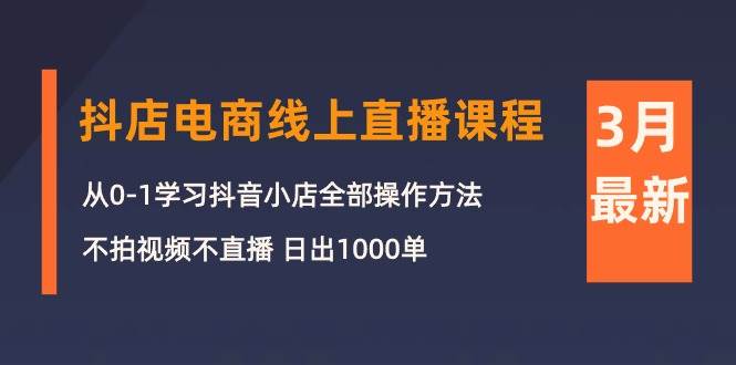 3月抖店电商线上直播课程:从0-1学习抖音小店,不拍视频不直播 日出1000单多客网创-网创项目资源站-副业项目-创业项目-搞钱项目多客网创