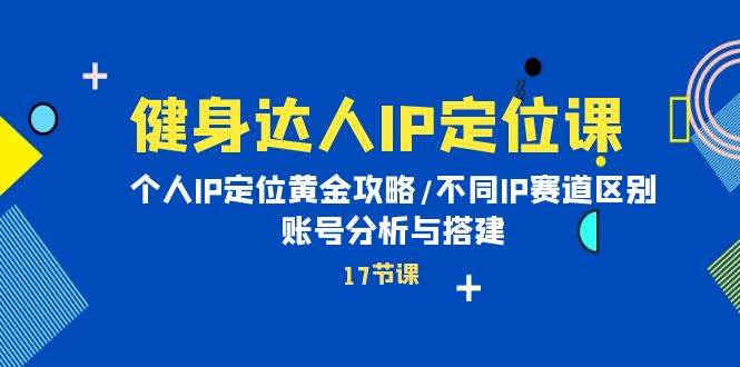 健身达人IP定位课：个人IP定位黄金攻略/不同IP赛道区别/账号分析与搭建多客网创-网创项目资源站-副业项目-创业项目-搞钱项目多客网创
