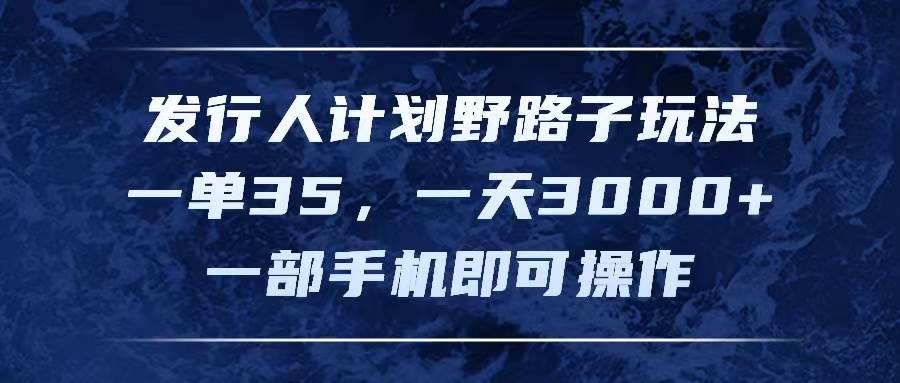 发行人计划野路子玩法，一单35，一天3000+，一部手机即可操作多客网创-网创项目资源站-副业项目-创业项目-搞钱项目多客网创