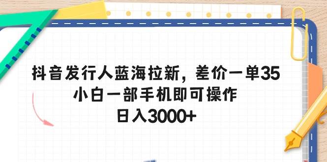 抖音发行人蓝海拉新，差价一单35，小白一部手机即可操作，日入3000+多客网创-网创项目资源站-副业项目-创业项目-搞钱项目多客网创