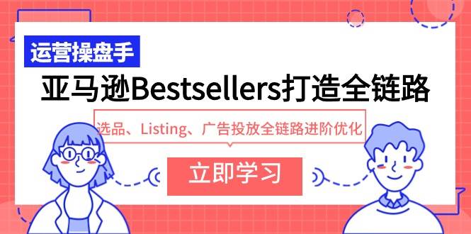 亚马逊Bestsellers打造全链路，选品、Listing、广告投放全链路进阶优化多客网创-网创项目资源站-副业项目-创业项目-搞钱项目多客网创
