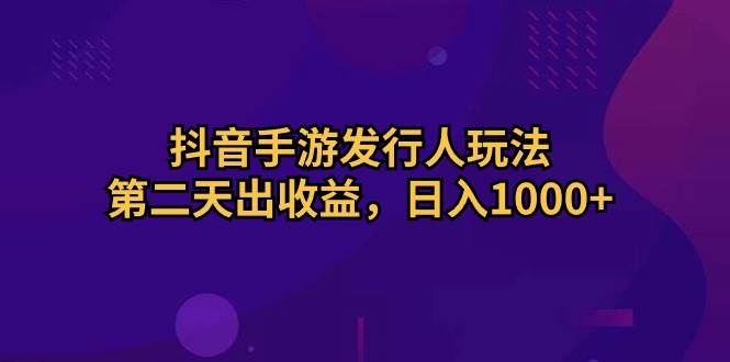 抖音手游发行人玩法，第二天出收益，日入1000+多客网创-网创项目资源站-副业项目-创业项目-搞钱项目多客网创